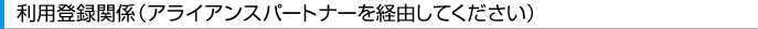 利用登録関係（アライアンスパートナーを経由してください）