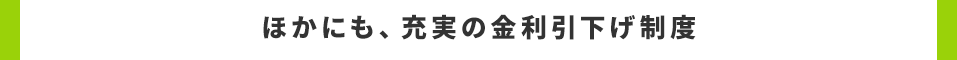 ほかにも、充実の金利引下げ制度