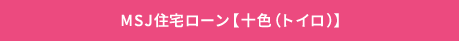 MSJ住宅ローン【十色(トイロ)】