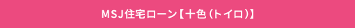 MSJ住宅ローン【十色(トイロ)】