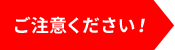 ご注意ください!!